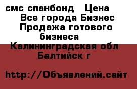 смс спанбонд › Цена ­ 100 - Все города Бизнес » Продажа готового бизнеса   . Калининградская обл.,Балтийск г.